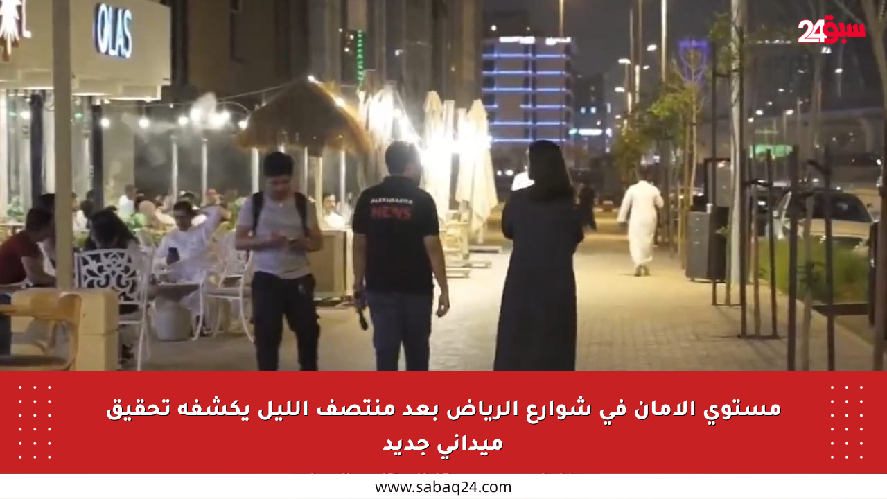 مستوى الأمان في شوارع الرياض بعد منتصف الليل يكشفه تحقيق ميداني جديد